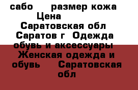 сабо 40  размер кожа › Цена ­ 1 300 - Саратовская обл., Саратов г. Одежда, обувь и аксессуары » Женская одежда и обувь   . Саратовская обл.